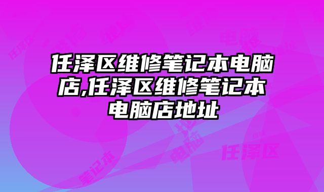 任澤區維修筆記本電腦店,任澤區維修筆記本電腦店地址