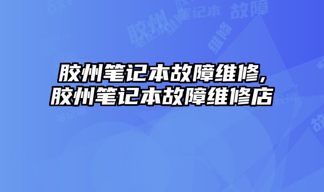 膠州筆記本故障維修,膠州筆記本故障維修店