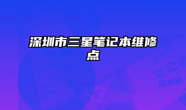 深圳市三星筆記本維修點