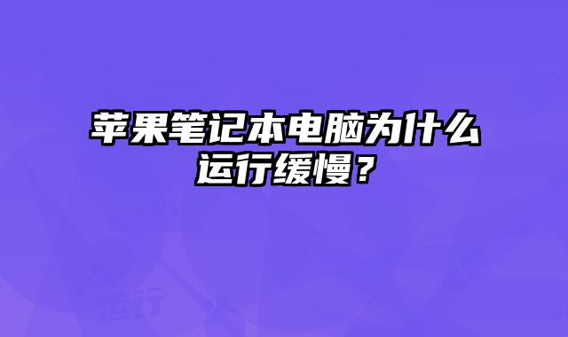 蘋果筆記本電腦為什么運(yùn)行緩慢？