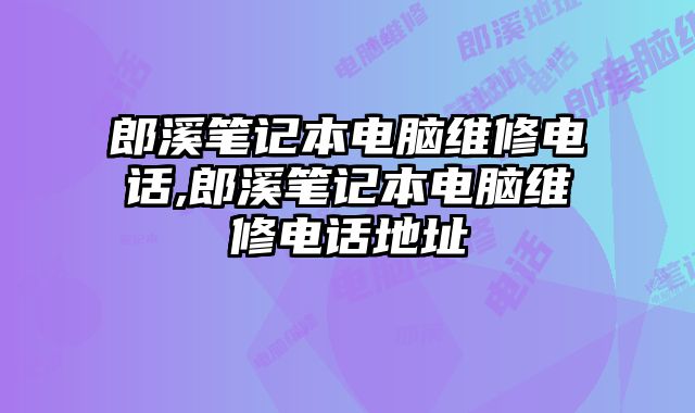 郎溪筆記本電腦維修電話,郎溪筆記本電腦維修電話地址