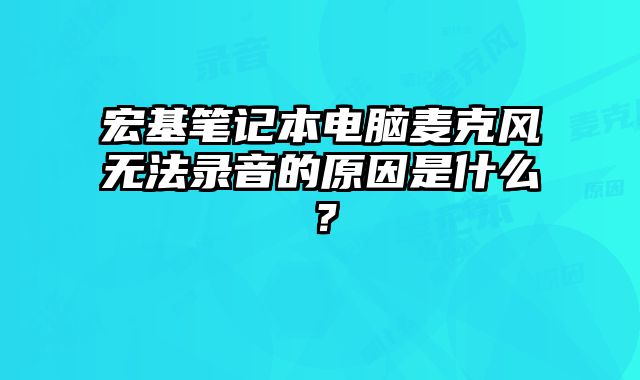 宏基筆記本電腦麥克風無法錄音的原因是什么？