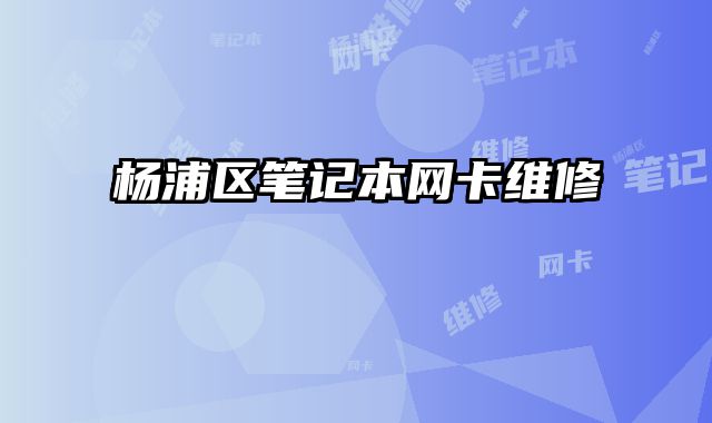 楊浦區(qū)筆記本網(wǎng)卡維修
