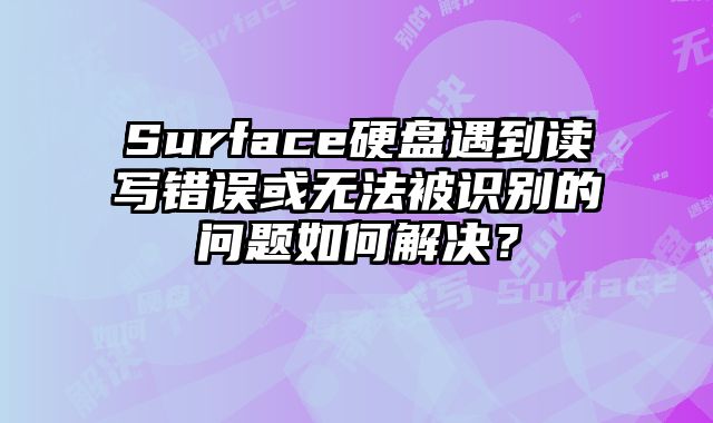 Surface硬盤遇到讀寫錯誤或無法被識別的問題如何解決？