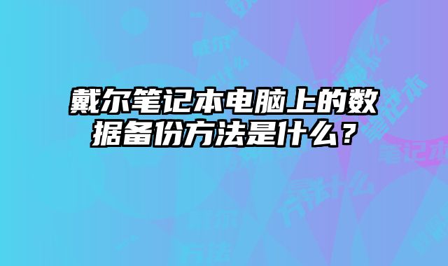 戴爾筆記本電腦上的數(shù)據(jù)備份方法是什么？