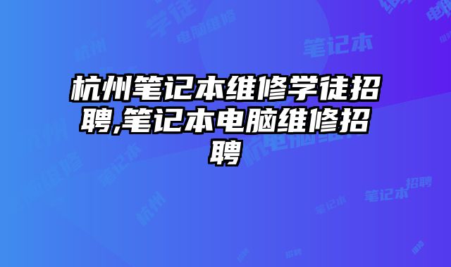 杭州筆記本維修學徒招聘,筆記本電腦維修招聘