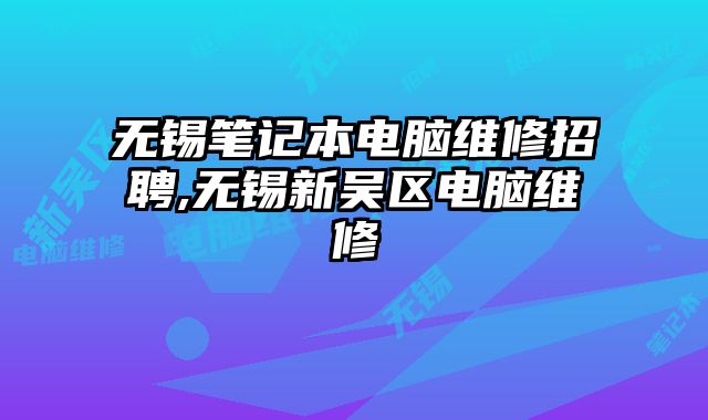 無錫筆記本電腦維修招聘,無錫新吳區(qū)電腦維修