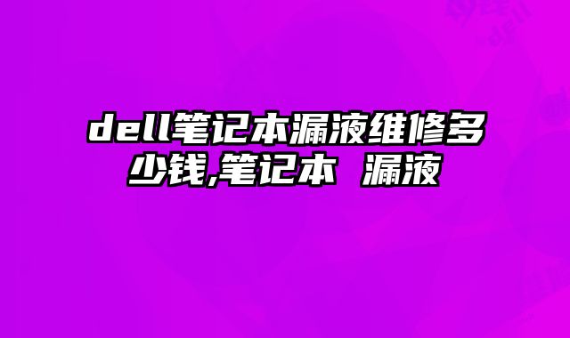 dell筆記本漏液維修多少錢,筆記本 漏液