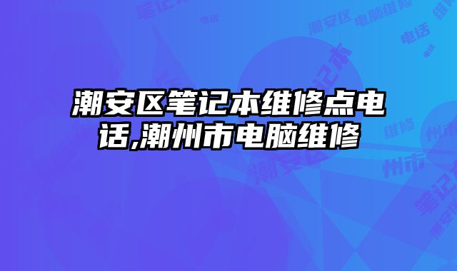 潮安區(qū)筆記本維修點電話,潮州市電腦維修