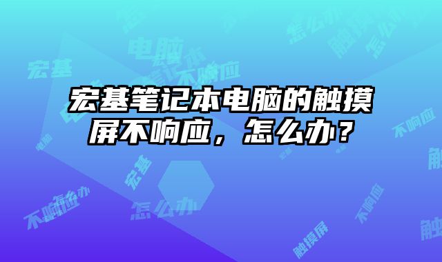 宏基筆記本電腦的觸摸屏不響應，怎么辦？