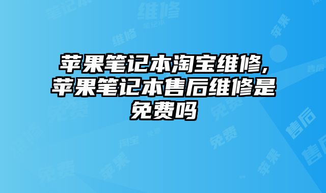 蘋果筆記本淘寶維修,蘋果筆記本售后維修是免費嗎