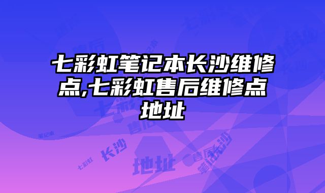 七彩虹筆記本長沙維修點,七彩虹售后維修點地址