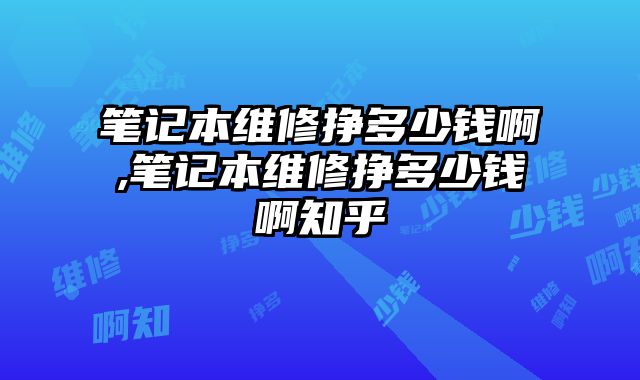筆記本維修掙多少錢啊,筆記本維修掙多少錢啊知乎