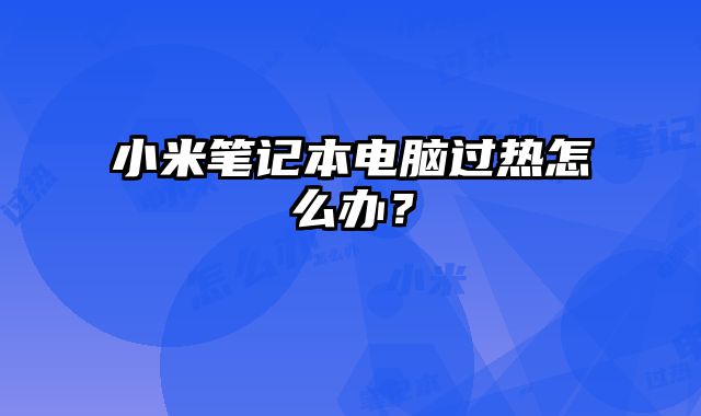 小米筆記本電腦過熱怎么辦？