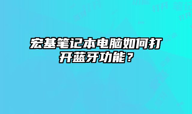 宏基筆記本電腦如何打開藍牙功能？