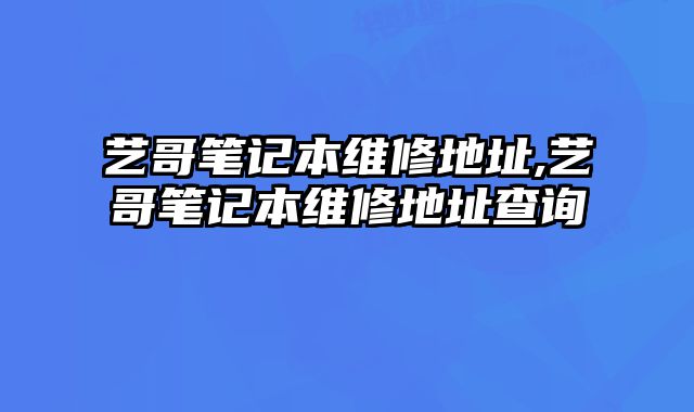 藝哥筆記本維修地址,藝哥筆記本維修地址查詢