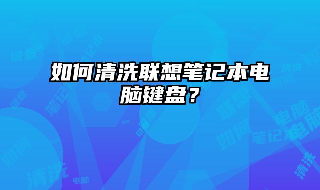 如何清洗聯想筆記本電腦鍵盤？