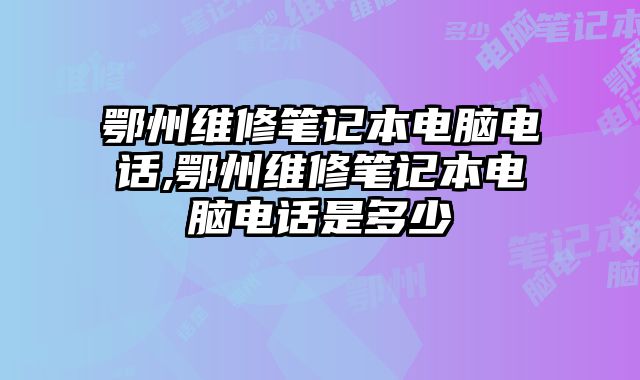 鄂州維修筆記本電腦電話,鄂州維修筆記本電腦電話是多少