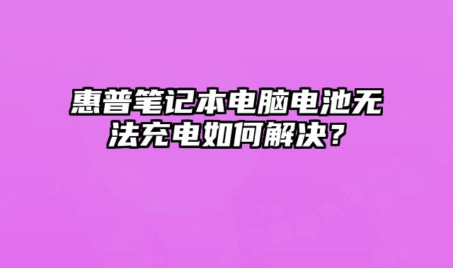 惠普筆記本電腦電池無法充電如何解決？