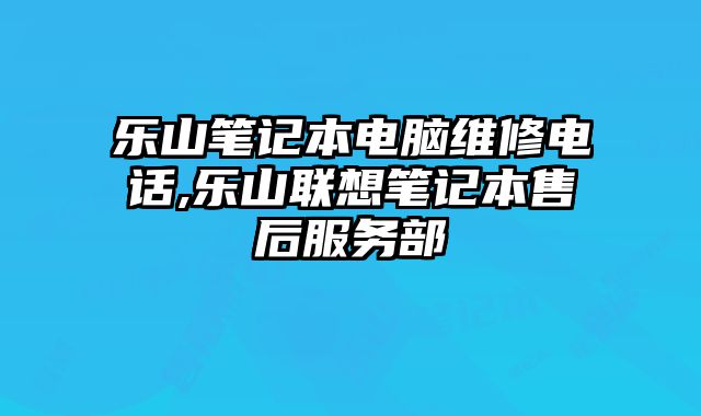 樂山筆記本電腦維修電話,樂山聯(lián)想筆記本售后服務(wù)部