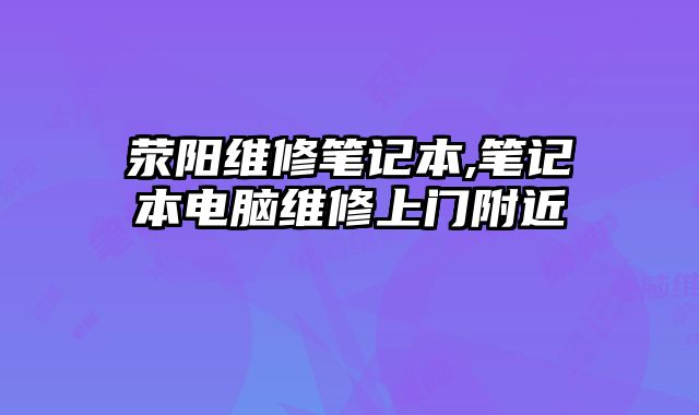 滎陽維修筆記本,筆記本電腦維修上門附近