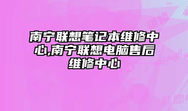 南寧聯想筆記本維修中心,南寧聯想電腦售后維修中心
