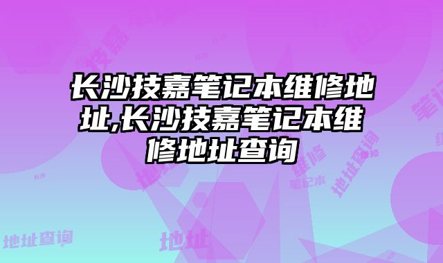 長(zhǎng)沙技嘉筆記本維修地址,長(zhǎng)沙技嘉筆記本維修地址查詢