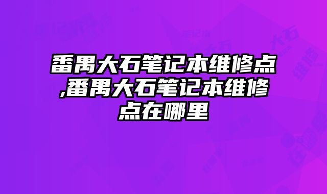 番禺大石筆記本維修點,番禺大石筆記本維修點在哪里