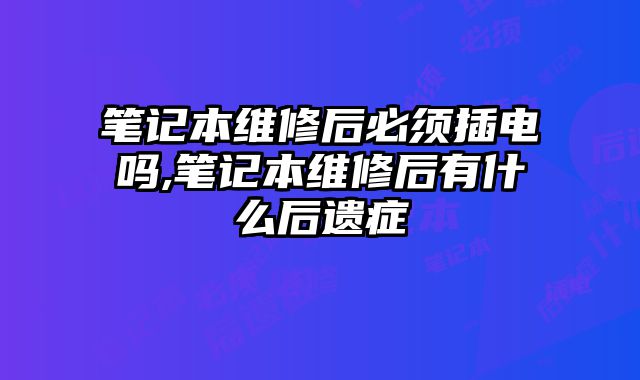筆記本維修后必須插電嗎,筆記本維修后有什么后遺癥
