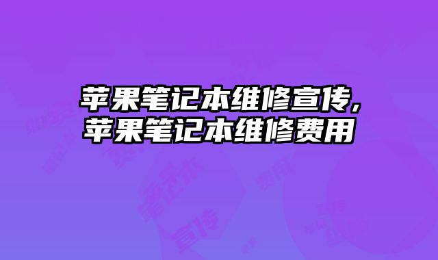蘋果筆記本維修宣傳,蘋果筆記本維修費(fèi)用