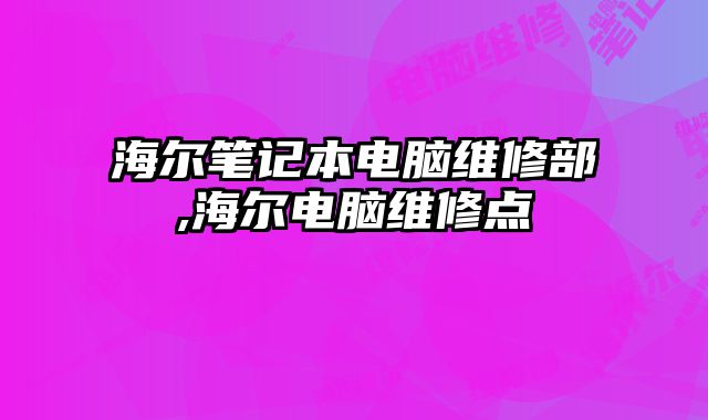 海爾筆記本電腦維修部,海爾電腦維修點
