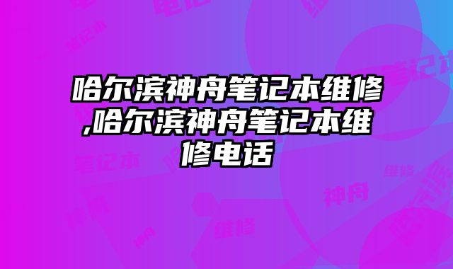 哈爾濱神舟筆記本維修,哈爾濱神舟筆記本維修電話
