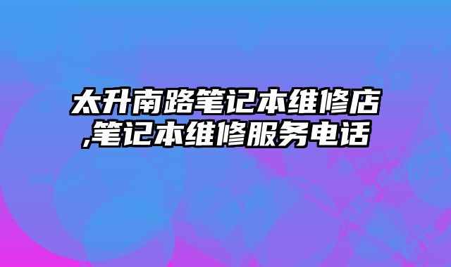 太升南路筆記本維修店,筆記本維修服務電話