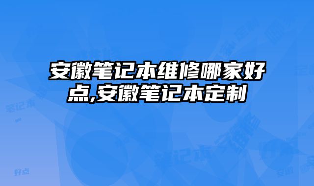 安徽筆記本維修哪家好點,安徽筆記本定制